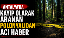 Antalya'da kayıp olarak aranan Polonyalıdan acı haber!