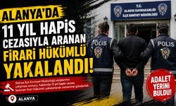 Alanya'da 11 yıl hapis cezasıyla aranan firari hükümlü yakalandı!