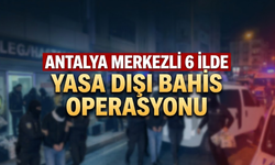 Antalya merkezli 6 ilde yasa dışı bahis operasyonu!