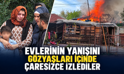 Evlerinin yanışını gözyaşları içinde çaresizce izlediler!