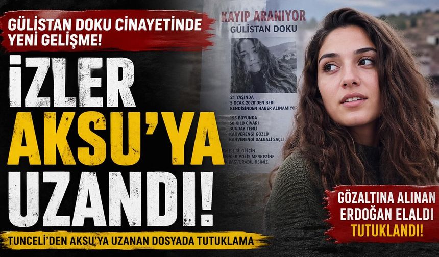 Gülistan Doku Soruşturmasında izler Aksu’ya kadar uzandı!