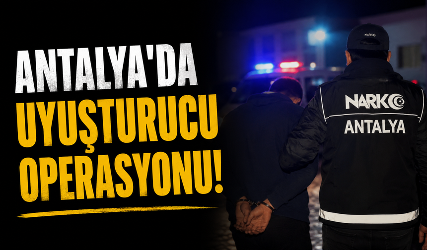 Antalya'da zehirli madde operasyonu: Çok sayıda tutuklu!