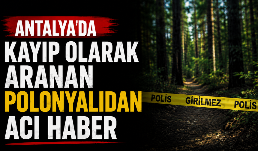 Antalya'da kayıp olarak aranan Polonyalıdan acı haber!