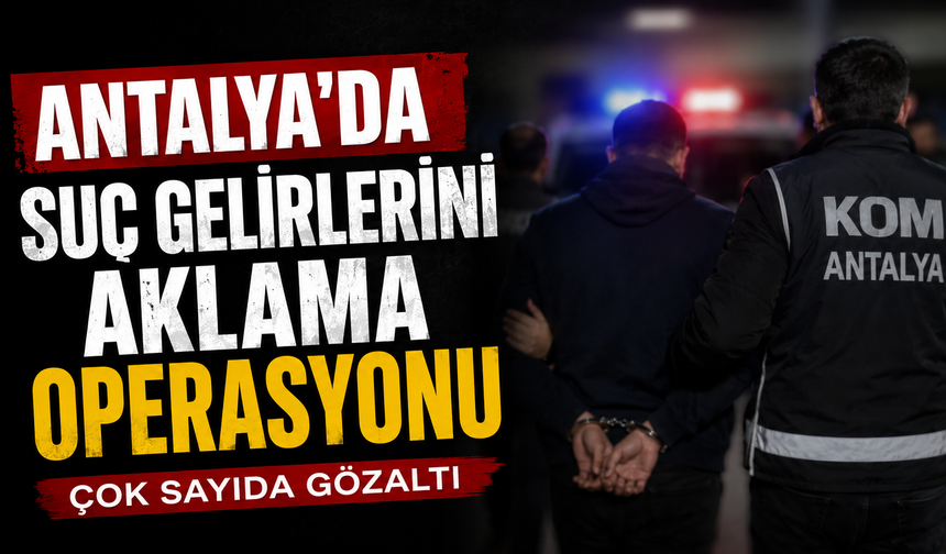 Antalya’da suç gelirlerini aklama operasyonu!