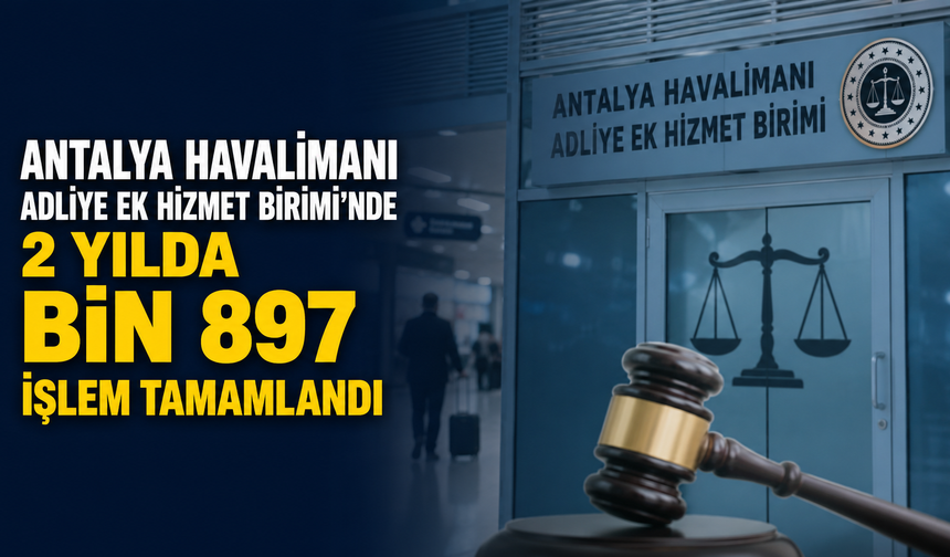 Antalya Havalimanı Adliye Ek Hizmet Birimi'nde 2 yılda bin 897 işlem tamamlandı