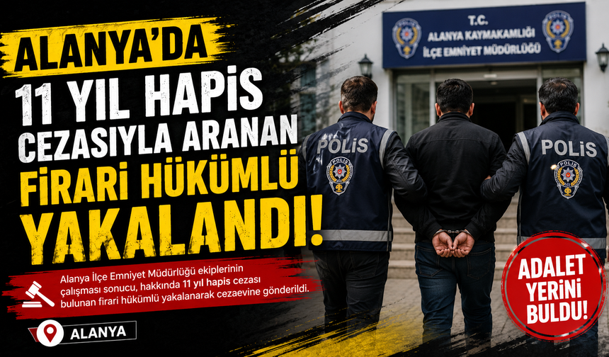 Alanya'da 11 yıl hapis cezasıyla aranan firari hükümlü yakalandı!