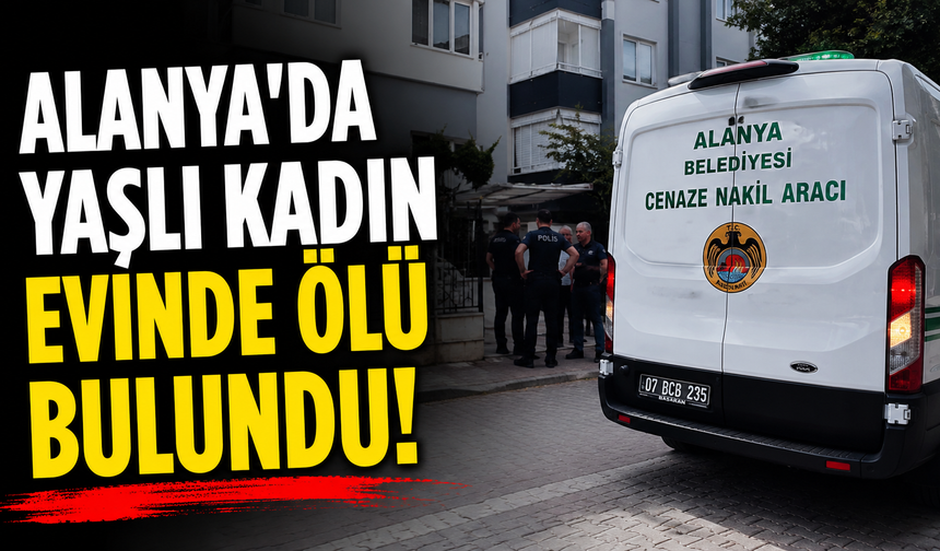 Alanya'da yaşlı kadın evinde ölü bulundu!