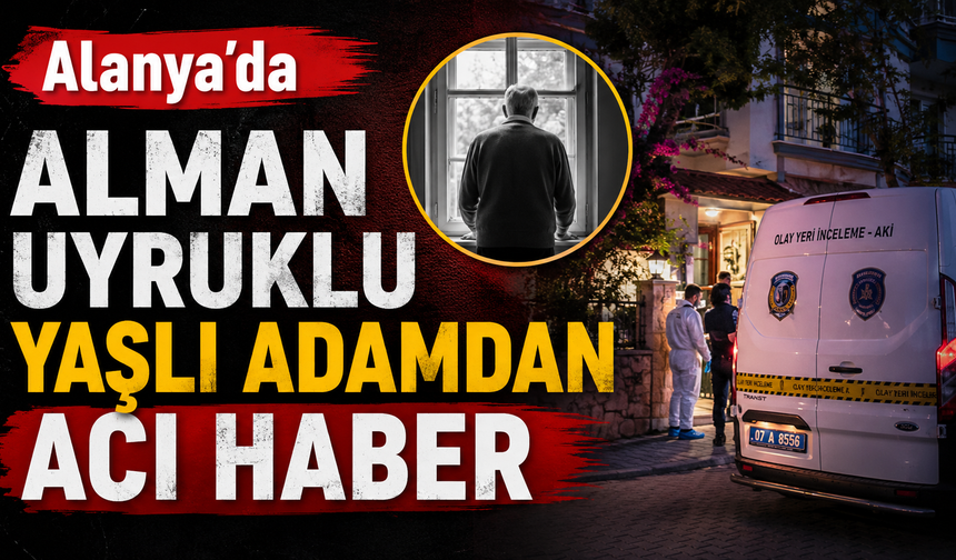 Alanya'da Alman uyruklu yaşlı adamın yalnız yaşamı acı sonla bitti!