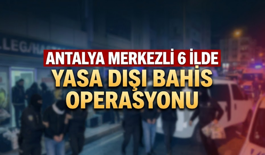 Antalya merkezli 6 ilde yasa dışı bahis operasyonu!