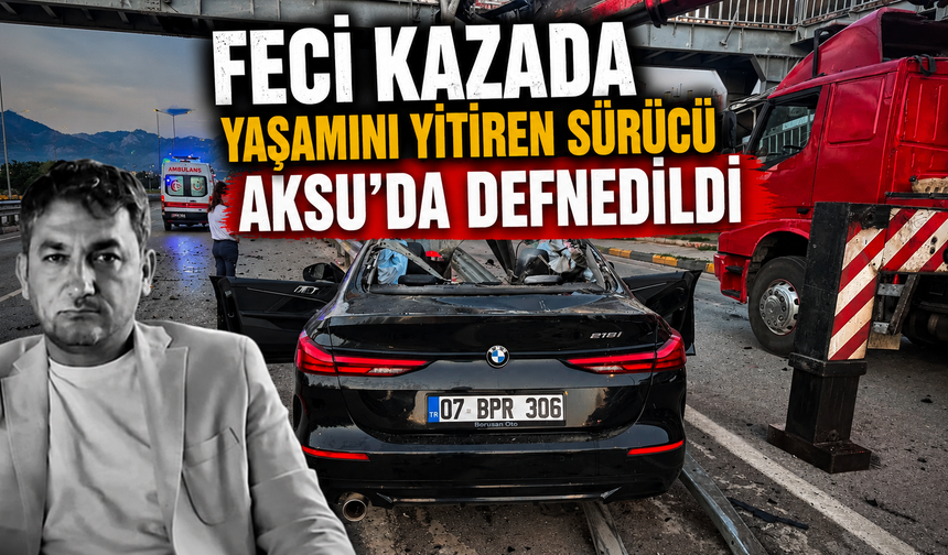 Feci kazada hayatını kaybeden 44 yaşındaki sürücü Aksu’da toprağa verildi