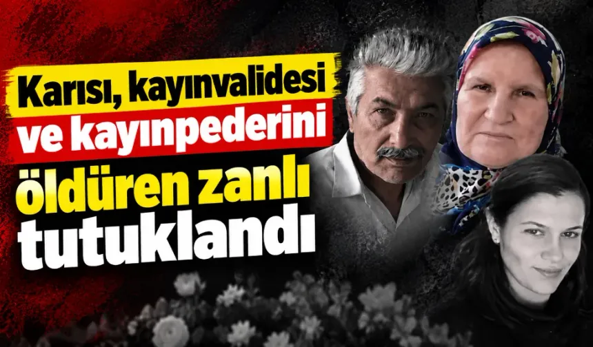 Karısı, kayınvalidesi ve kayınpederini öldüren zanlı tutuklandı