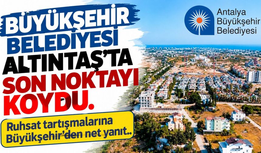 Altıntaş'ta ruhsat tartışmalarına Büyükşehir’den net yanıt!