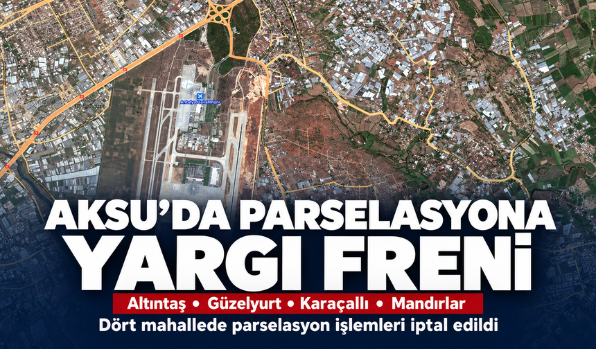 Aksu’da dört mahalleyi kapsayan parselasyon işlemleri iptal edildi!